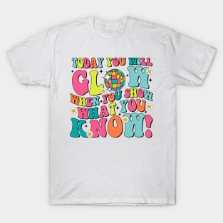 Today You Will Glow When You Show What You Know T-Shirt